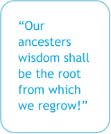 “Our ancesters wisdom shall be the root from which we regrow!”